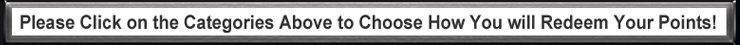 Please Click on the Categories Above to Choose How You will Redeem Your Points!